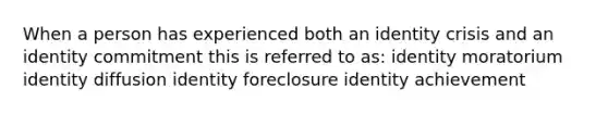 When a person has experienced both an identity crisis and an identity commitment this is referred to as: identity moratorium identity diffusion identity foreclosure identity achievement