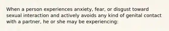 When a person experiences anxiety, fear, or disgust toward sexual interaction and actively avoids any kind of genital contact with a partner, he or she may be experiencing: