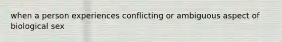 when a person experiences conflicting or ambiguous aspect of biological sex