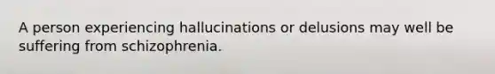 A person experiencing hallucinations or delusions may well be suffering from schizophrenia.