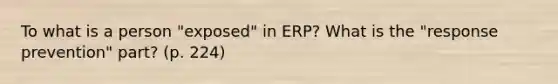 To what is a person "exposed" in ERP? What is the "response prevention" part? (p. 224)