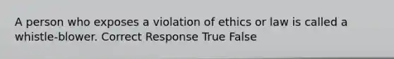 A person who exposes a violation of ethics or law is called a whistle-blower. Correct Response True False