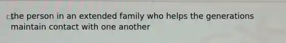 the person in an extended family who helps the generations maintain contact with one another