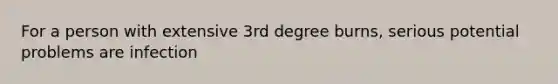 For a person with extensive 3rd degree burns, serious potential problems are infection