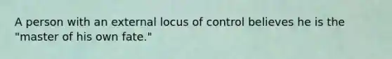 A person with an external locus of control believes he is the "master of his own fate."