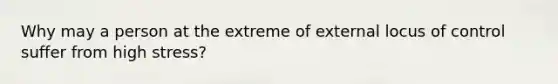 Why may a person at the extreme of external locus of control suffer from high stress?