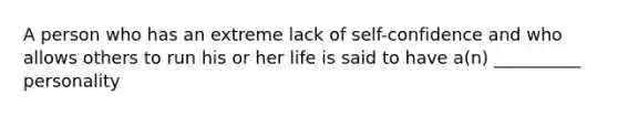 A person who has an extreme lack of self-confidence and who allows others to run his or her life is said to have a(n) __________ personality