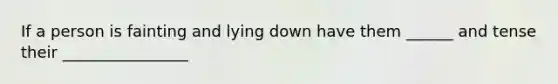 If a person is fainting and lying down have them ______ and tense their ________________