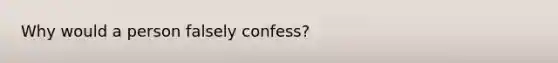 Why would a person falsely confess?