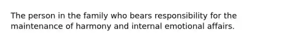 The person in the family who bears responsibility for the maintenance of harmony and internal emotional affairs.