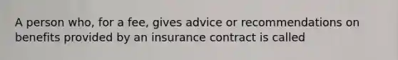 A person who, for a fee, gives advice or recommendations on benefits provided by an insurance contract is called