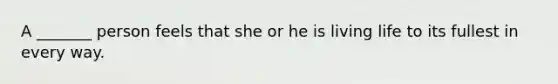 A _______ person feels that she or he is living life to its fullest in every way.