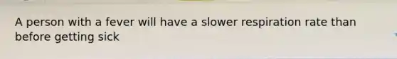 A person with a fever will have a slower respiration rate than before getting sick