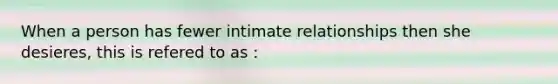 When a person has fewer intimate relationships then she desieres, this is refered to as :