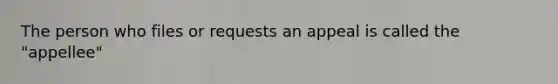 The person who files or requests an appeal is called the "appellee"