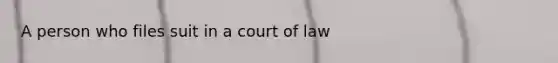 A person who files suit in a court of law