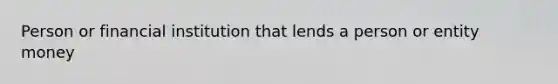 Person or financial institution that lends a person or entity money