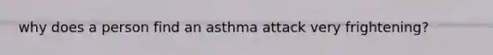 why does a person find an asthma attack very frightening?