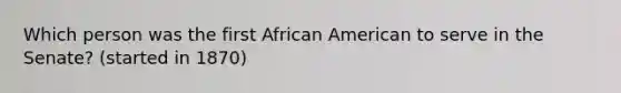 Which person was the first African American to serve in the Senate? (started in 1870)