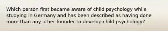 Which person first became aware of child psychology while studying in Germany and has been described as having done more than any other founder to develop child psychology?