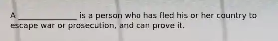 A _______________ is a person who has fled his or her country to escape war or prosecution, and can prove it.