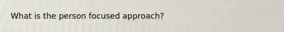 What is the person focused approach?