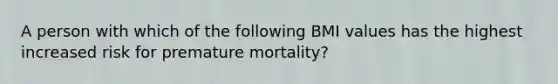 A person with which of the following BMI values has the highest increased risk for premature mortality?