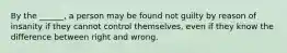 By the ______, a person may be found not guilty by reason of insanity if they cannot control themselves, even if they know the difference between right and wrong.