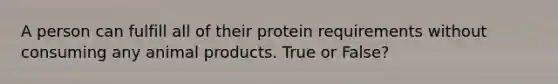 A person can fulfill all of their protein requirements without consuming any animal products. True or False?