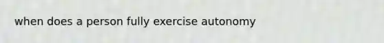 when does a person fully exercise autonomy