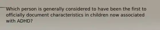 Which person is generally considered to have been the first to officially document characteristics in children now associated with ADHD?