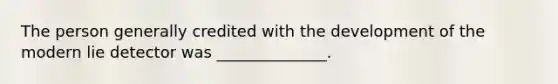 The person generally credited with the development of the modern lie detector was ______________.