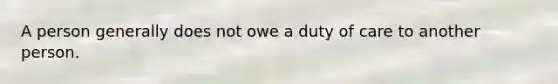 A person generally does not owe a duty of care to another person.