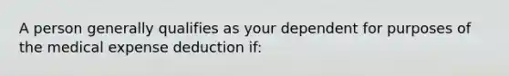 A person generally qualifies as your dependent for purposes of the medical expense deduction if: