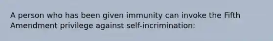 A person who has been given immunity can invoke the Fifth Amendment privilege against self-incrimination: