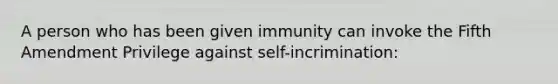 A person who has been given immunity can invoke the Fifth Amendment Privilege against self-incrimination: