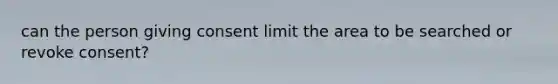 can the person giving consent limit the area to be searched or revoke consent?