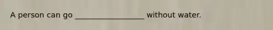 A person can go __________________ without water.