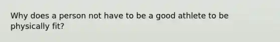 Why does a person not have to be a good athlete to be physically fit?