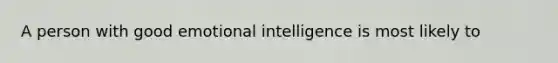 A person with good emotional intelligence is most likely to