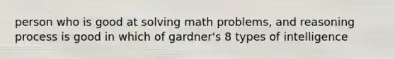 person who is good at solving math problems, and reasoning process is good in which of gardner's 8 types of intelligence