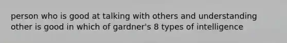 person who is good at talking with others and understanding other is good in which of gardner's 8 types of intelligence