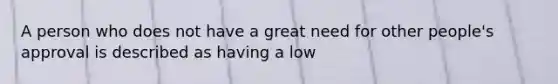 A person who does not have a great need for other people's approval is described as having a low