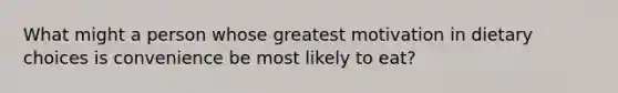 What might a person whose greatest motivation in dietary choices is convenience be most likely to eat?