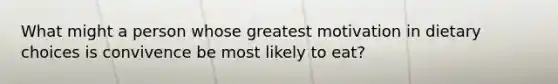 What might a person whose greatest motivation in dietary choices is convivence be most likely to eat?