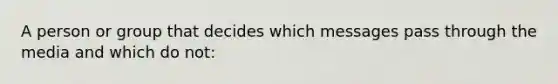 A person or group that decides which messages pass through the media and which do not: