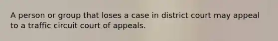 A person or group that loses a case in district court may appeal to a traffic circuit court of appeals.