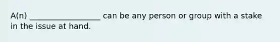 A(n) __________________ can be any person or group with a stake in the issue at hand.