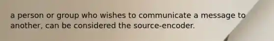 a person or group who wishes to communicate a message to another, can be considered the source-encoder.