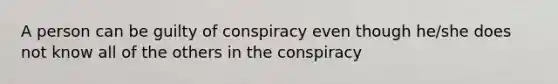 A person can be guilty of conspiracy even though he/she does not know all of the others in the conspiracy